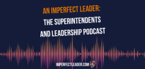 An Imperfect Leader: The Superintendents and Leadership Podcast